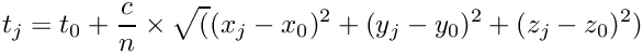 \[
       t_j   =  t_0  +  \frac{c}{n} \times \sqrt((x_j - x_0)^2 + (y_j - y_0)^2 + (z_j - z_0)^2)
\]