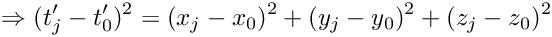 \[
\Rightarrow (t_j' - t_0')^2 = (x_j - x_0)^2  +  (y_j - y_0)^2  +  (z_j - z_0)^2
\]