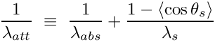 \[
\frac{1}{\lambda_{att}} ~\equiv~ \frac{1}{\lambda_{abs}} + \frac{1-\left<\cos\theta_s\right>}{\lambda_{s}} 
\]