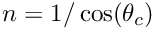 $ n = 1/\cos(\theta_{c}) $