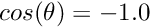 $ cos(\theta) = -1.0 $