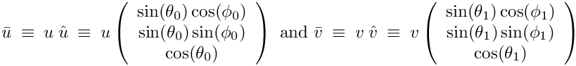 \begin{math}
\bar{u} ~\equiv~ u ~ \hat{u} 
~\equiv~  u \left(\begin{array}{c} \sin(\theta_{0}) \cos(\phi_{0}) \\ \sin(\theta_{0}) \sin(\phi_{0}) \\ \cos(\theta_{0})\end{array}\right) 
\textrm{     and     }
\bar{v} ~\equiv~  v ~ \hat{v} 
~\equiv~  v \left(\begin{array}{c} \sin(\theta_{1}) \cos(\phi_{1}) \\ \sin(\theta_{1}) \sin(\phi_{1}) \\ \cos(\theta_{1})\end{array}\right) 
\end{math}