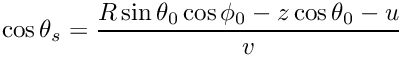 \[
\cos\theta_s = \frac{R\sin\theta_0\cos\phi_0 - z\cos\theta_0 - u}{v}
\]