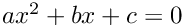 $ a x^{2} + b x + c = 0$